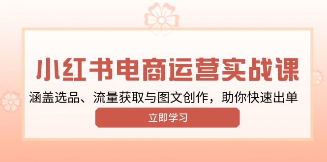 （13962期）小红书变现运营实战课，涵盖选品、流量获取与图文创作，助你快速出单_海蓝资源库