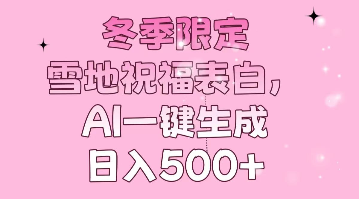 （13926期）冬季限定，雪地祝福表白，AI一键生成，日入500+_海蓝资源库