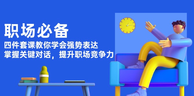 （13901期）职场必备，四件套课教你学会强势表达，掌握关键对话，提升职场竞争力_海蓝资源库