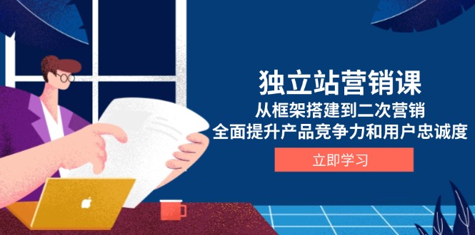 （13902期）独立站营销课，从框架搭建到二次营销，全面提升产品竞争力和用户忠诚度_海蓝资源库