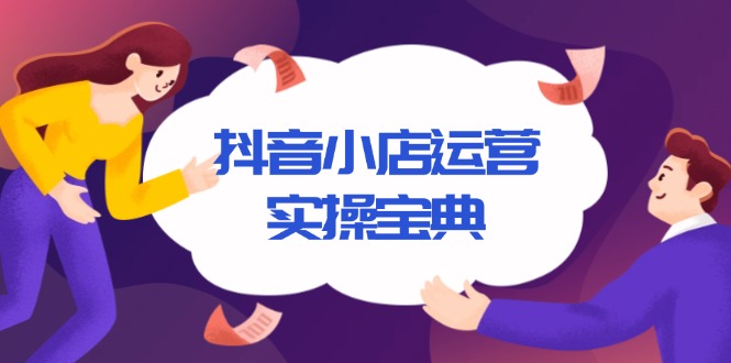 （13831期）抖音小店运营实操宝典，从入驻到推广，详解店铺搭建及千川广告投放技巧_海蓝资源创业项目网-海蓝资源_海蓝资源库