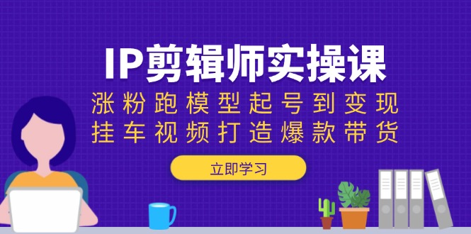 （13980期）IP剪辑师实操课：涨粉跑模型起号到变现，挂车视频打造爆款带货_海蓝资源创业项目网-海蓝资源_海蓝资源库