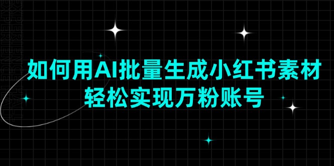 （13992期）如何用AI批量生成小红书素材，轻松实现万粉账号_海蓝资源创业项目网-海蓝资源_海蓝资源库