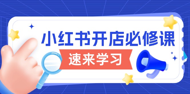 （13972期）小红书开店必修课，详解开店流程与玩法规则，开启电商变现之旅_海蓝资源创业项目网-海蓝资源_海蓝资源库