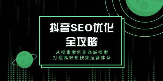 （14023期）抖音 SEO优化全攻略，从搜索案例到商城搜索，打造高效短视频运营体系_海蓝资源创业项目网-海蓝资源_海蓝资源库