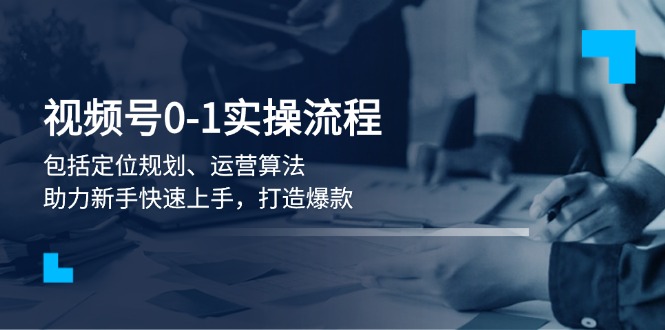 （13984期）视频号0-1实战流程，包括定位规划、运营算法，助力新手快速上手，打造爆款_海蓝资源创业项目网-海蓝资源_海蓝资源库