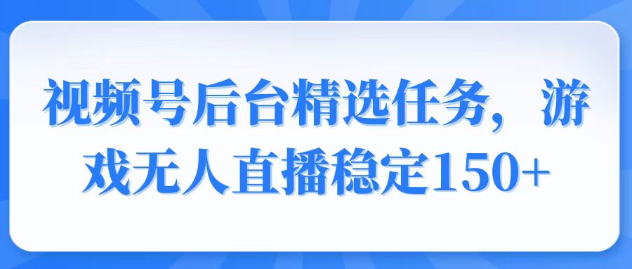 （14004期）视频号精选变现任务，游戏无人直播稳定150+_海蓝资源创业项目网-海蓝资源_海蓝资源库