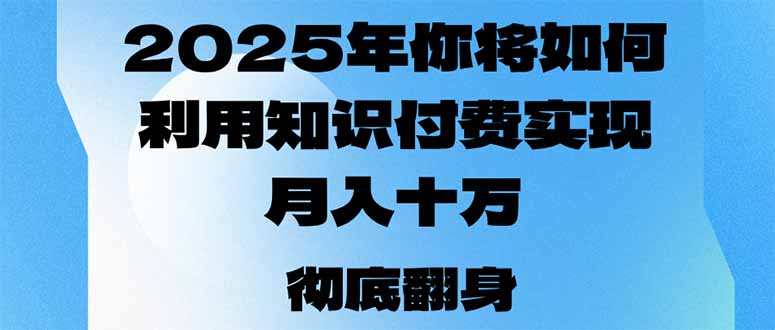 （14061期）2025年，你将如何利用知识付费实现月入十万，甚至年入百万？_海蓝资源创业项目网-海蓝资源_海蓝资源库