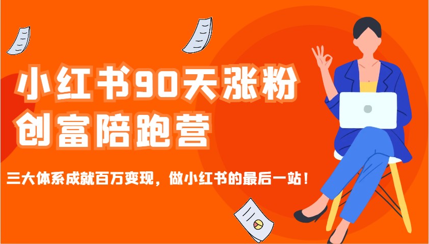 小红书90天涨粉创富陪跑营，三大体系成就百万变现，做小红书的最后一站！_海蓝资源创业网-海蓝资源_海蓝资源库