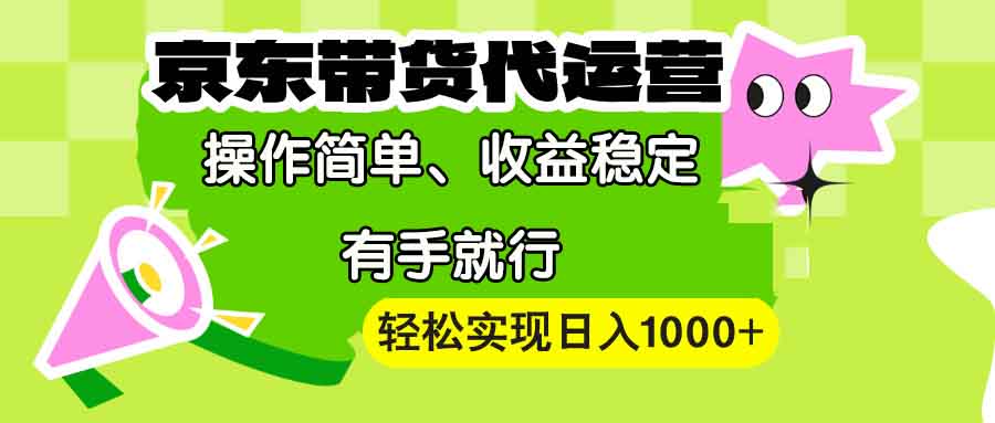 （13957期）【京东带货代运营】操作简单、收益稳定、有手就行！轻松实现日入1000+_海蓝资源库