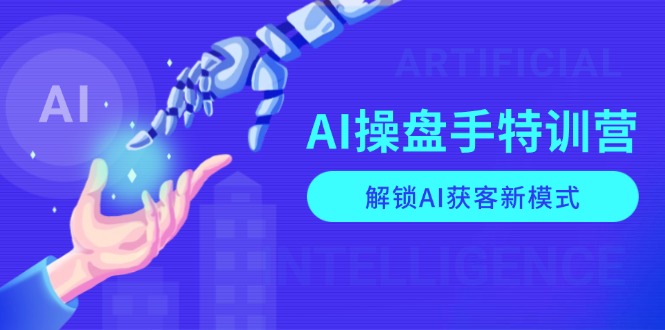 （13915期）AI-操盘手特训营，解锁AI获客新模式，全面掌握AI商业应用与提示词技巧_海蓝资源库