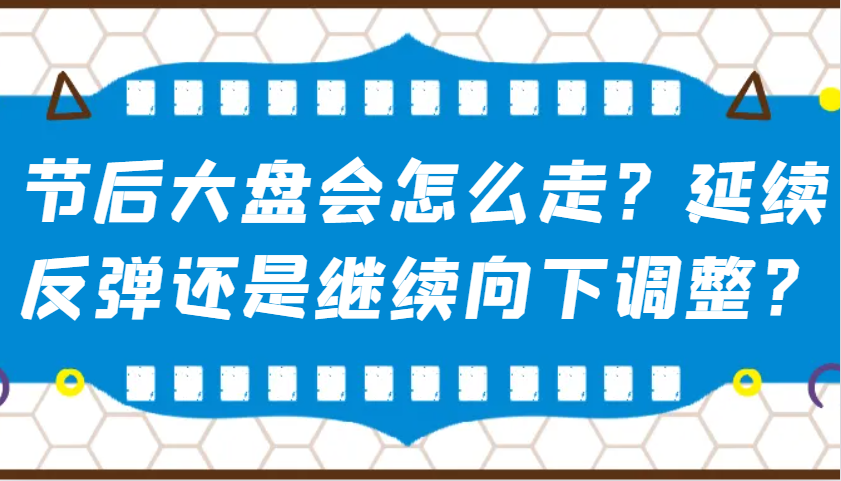 某公众号付费文章：节后大盘会怎么走？延续反弹还是继续向下调整？_海蓝资源创业网-海蓝资源_海蓝资源库