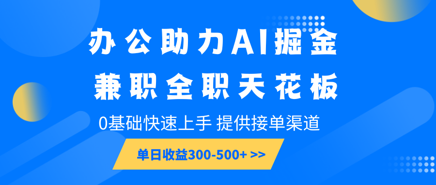 办公助力AI掘金，兼职全职天花板，0基础快速上手，单日收益300-500+_海蓝资源创业网-海蓝资源_海蓝资源库