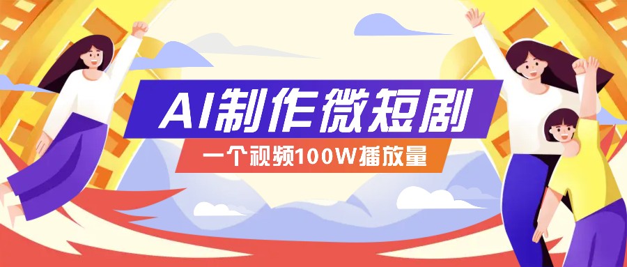 AI制作微短剧实操教程，今年最大风口一个视频100W播放量，附详细实操+变现计划_海蓝资源创业网-海蓝资源_海蓝资源库