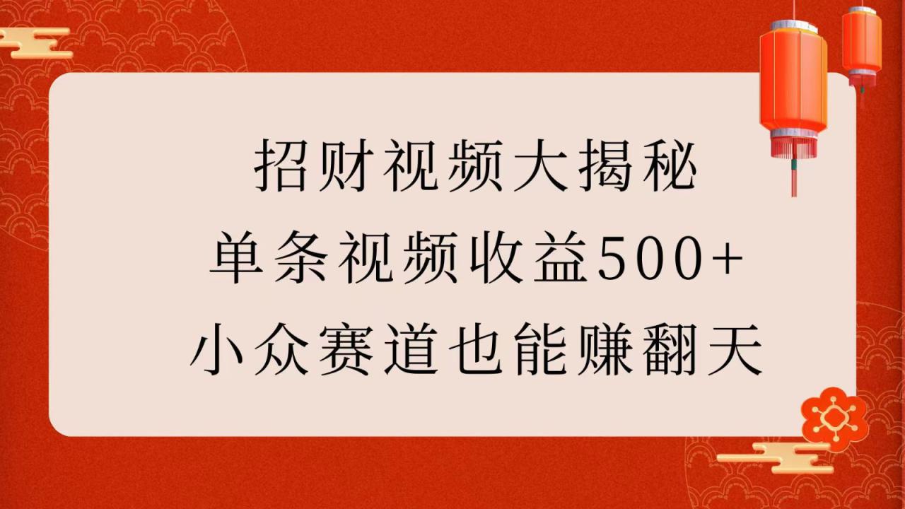 招财视频大揭秘：单条视频收益500+，小众赛道也能赚翻天！_海蓝资源创业网-海蓝资源_海蓝资源库