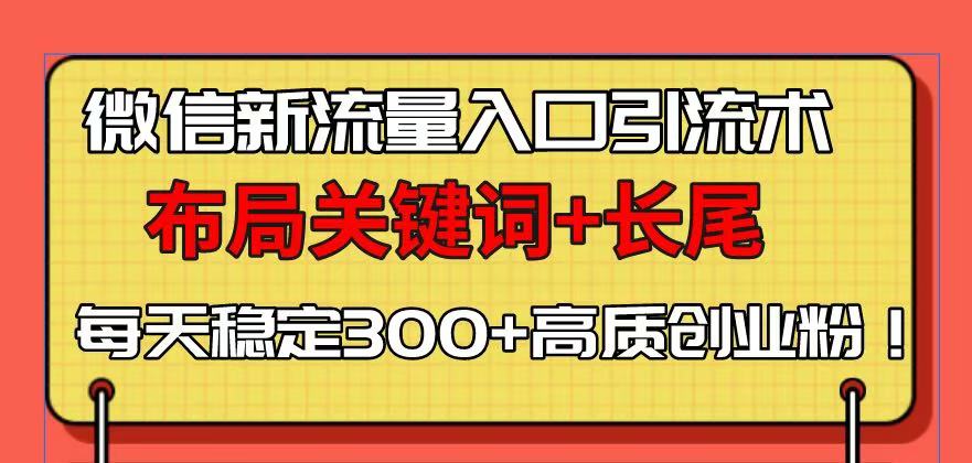 （13897期）微信新流量入口引流术，布局关键词+长尾，每天稳定300+高质创业粉！_海蓝资源创业项目网-海蓝资源_海蓝资源库