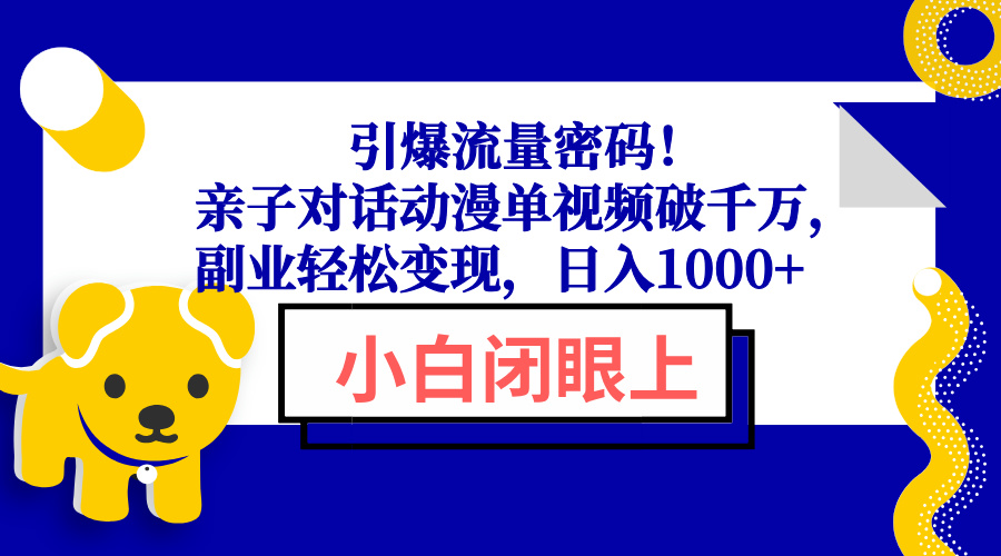 （13956期）引爆流量密码！亲子对话动漫单视频破千万，副业轻松变现，日入1000+_海蓝资源创业项目网-海蓝资源_海蓝资源库