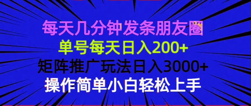 （13919期）每天几分钟发条朋友圈 单号每天日入200+ 矩阵推广玩法日入3000+ 操作简…_海蓝资源库