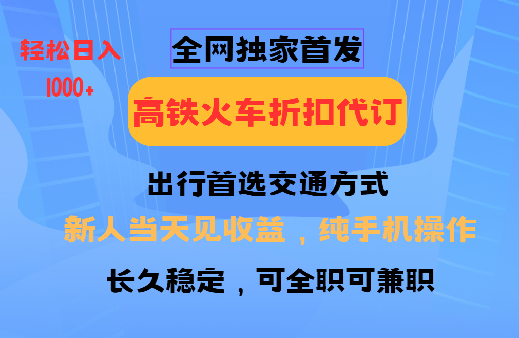 全网独家首发   全国高铁火车折扣代订   新手当日变现  纯手机操作 日入1000+_海蓝资源创业网-海蓝资源_海蓝资源库