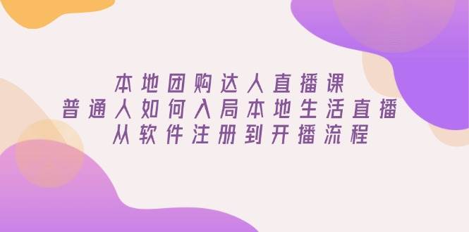 本地团购达人直播课：普通人如何入局本地生活直播 , 从软件注册到开播流程_海蓝资源创业网-海蓝资源_海蓝资源库