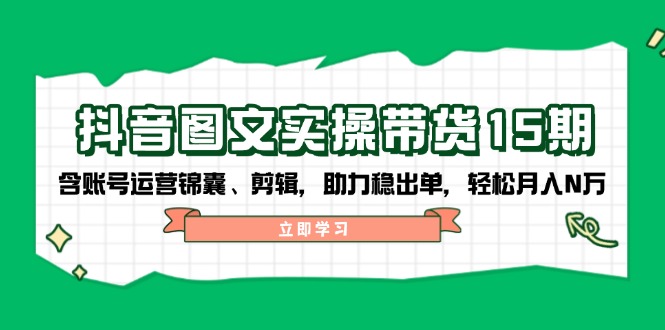 （14038期）抖音 图文实操带货15期，含账号运营锦囊、剪辑，助力稳出单，轻松月入N万_海蓝资源创业项目网-海蓝资源_海蓝资源库