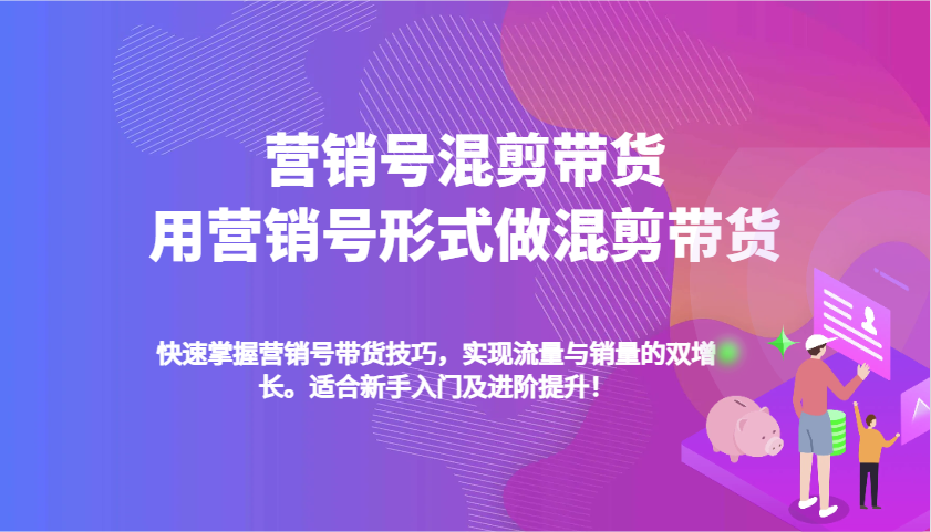 营销号混剪带货，用营销号形式做混剪带货，快速掌握带货技巧，实现流量与销量双增长_海蓝资源创业网-海蓝资源_海蓝资源库