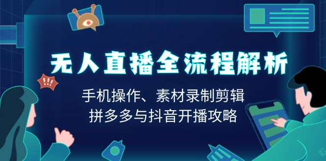 （13969期）无人直播全流程解析：手机操作、素材录制剪辑、拼多多与抖音开播攻略_海蓝资源库