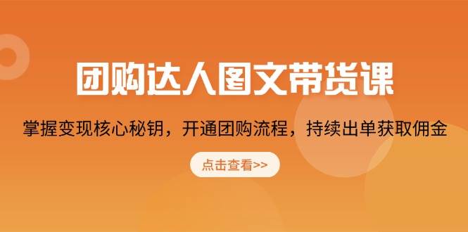 团购达人图文带货课，掌握变现核心秘钥，开通团购流程，持续出单获取佣金_海蓝资源库