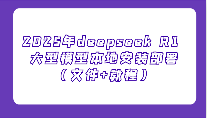 2025年deepseek R1 大型模型本地安装部署（文件+教程），新手也能快速上手！_海蓝资源创业网-海蓝资源_海蓝资源库