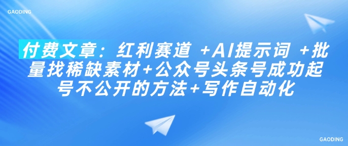 付费文章：红利赛道 +AI提示词 +批量找稀缺素材+公众号头条号成功起号不公开的方法+写作自动化——海蓝资源创业项目网-海蓝资源_海蓝资源库