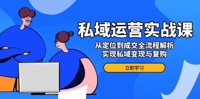 （14098期）私域运营实战课，从定位到成交全流程解析，实现私域变现与复购_海蓝资源创业项目网-海蓝资源_海蓝资源库