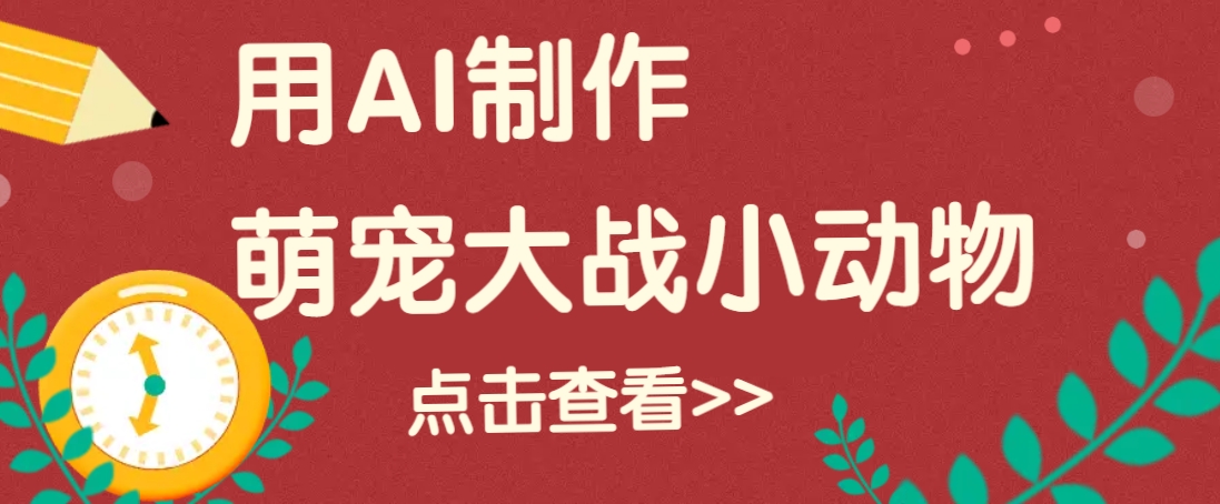 用AI制作萌娃大战小动物视频，轻松涨粉20w+（详细教程）_海蓝资源创业网-海蓝资源_海蓝资源库