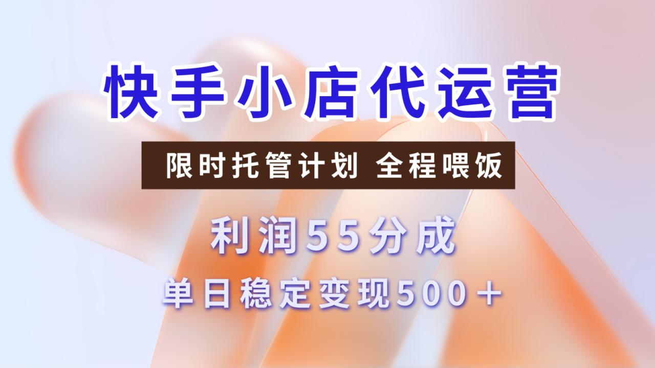 快手小店代运营，限时托管计划，收益55分，单日稳定变现500+_海蓝资源创业网-海蓝资源_海蓝资源库