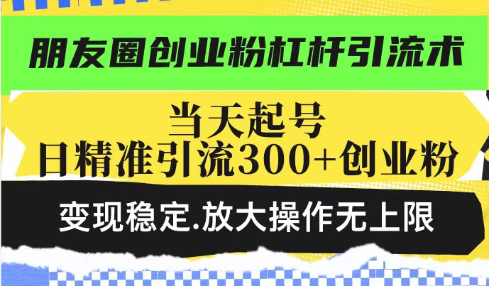 （14200期）朋友圈创业粉杠杆引流术，投产高轻松日引300+创业粉，变现稳定.放大操…_海蓝资源创业项目网-海蓝资源_海蓝资源库